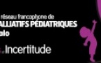Savoirs & Incertitude, 6e Congrès du réseau francophone de soins palliatifs pédiatriques