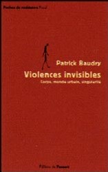 BAUDRY Patrick : Violences invisibles. Corps, monde urbain, singularité BAUDRY Patrick : Violences invisibles. Corps, monde urbain, singularité