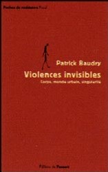 BAUDRY Patrick : Violences invisibles. Corps, monde urbain, singularité