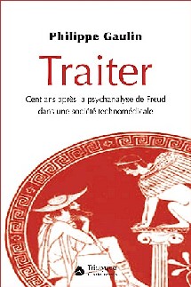 GAULIN Ph.: Traiter. Cent ans après la psychanalyse de Freud dans un société technomédicale GAULIN Ph.: Traiter. Cent ans après la psychanalyse de Freud dans un société technomédicale