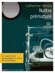 Naître prématuré. Le bébé, son médecin et son psychanalyste. Catherine VANIER.