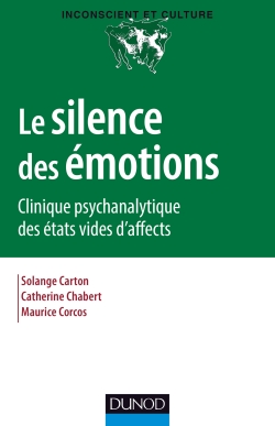 Le silence des émotions Clinique psychanalytique des états vides d'affects Solange Carton, Catherine Chabert, Maurice Corcos Collection: Inconscient et Culture, Dunod